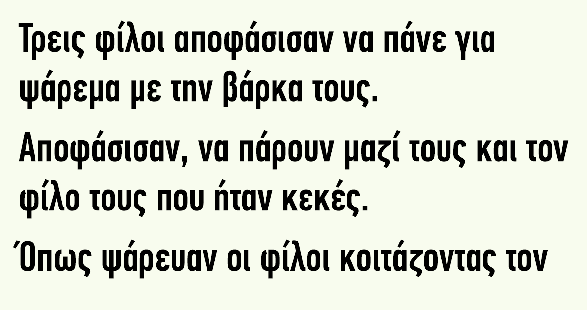 Τρεις φίλοι αποφάσισαν να πάνε για ψάρεμα με την βάρκα τους