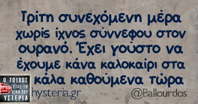 Τρίτη συνεχόμενη μέρα χωρίς ίχνος σύννεφου στον ουρανό. Έχει γούστο να έχουμε κάνα καλοκαίρι στα κάλα καθούμενα τώρα